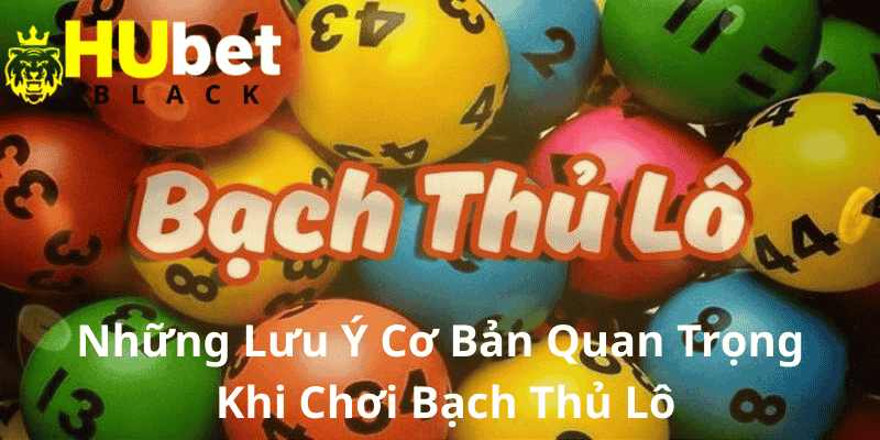 Những Lưu Ý Cơ Bản Quan Trọng Khi Chơi Bạch Thủ Lô