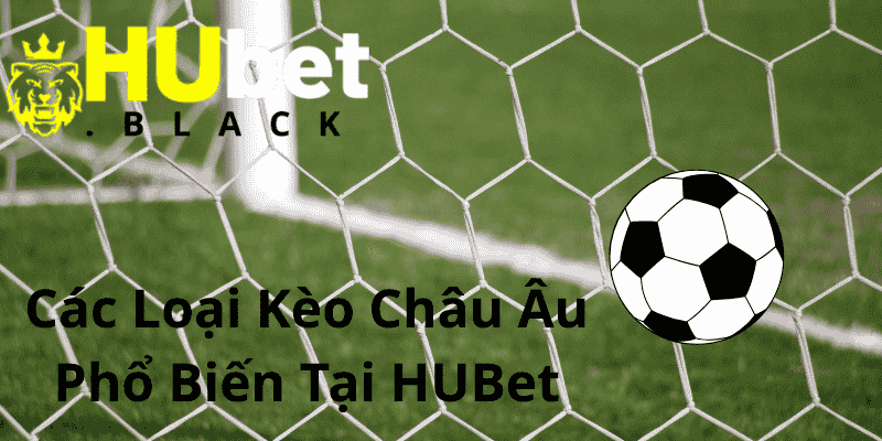 Các Loại Kèo Châu Âu Phổ Biến Tại HUBet